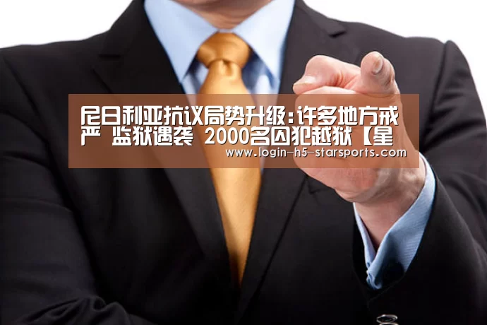 尼日利亚抗议局势升级:许多地方戒严 监狱遇袭 2000名囚犯越狱【星空体育官网】(图4) 尼日利亚抗议局势升级:许多地方戒严 监狱遇袭 2000名囚犯越狱【星空体育官网】(图4)