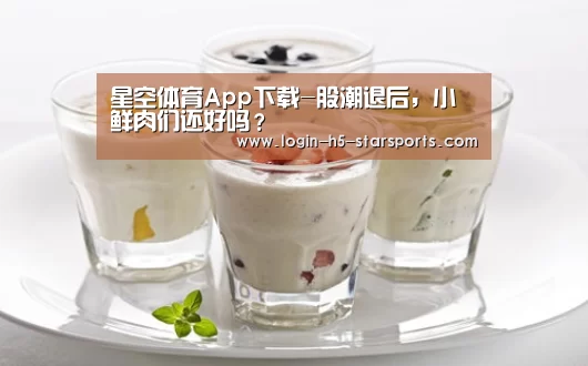星空体育App下载-股潮退后,小鲜肉们还好吗?(图1) 星空体育官网