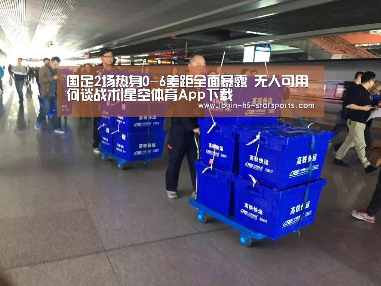 国足2场热身0-6差距全面暴露 无人可用何谈战术|星空体育App下载(图1) 星空体育官网
