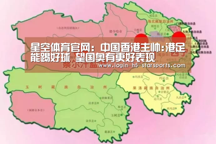 星空体育官网:中国香港主帅:港足能踢好球 望国奥有更好表现(图1) 星空体育官网