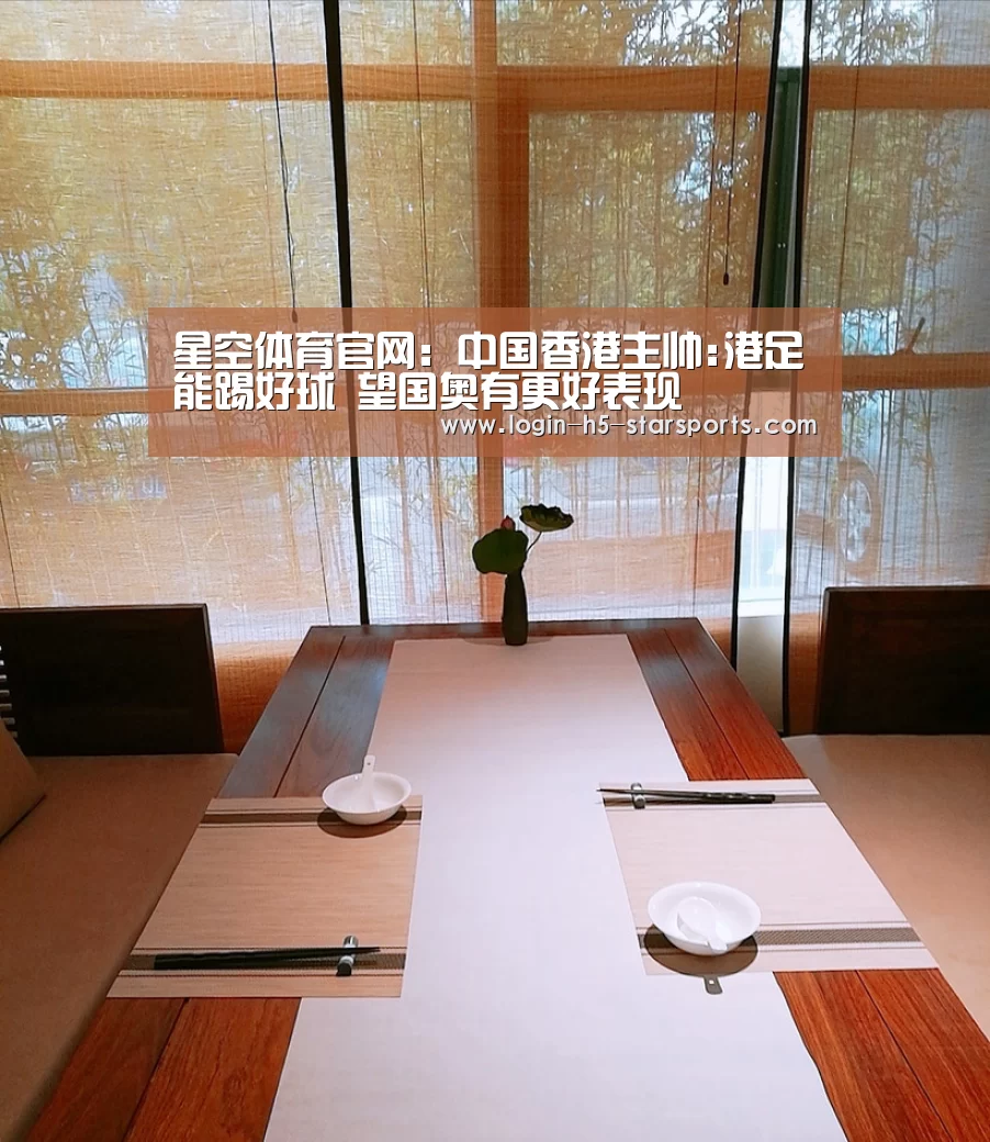 星空体育官网:中国香港主帅:港足能踢好球 望国奥有更好表现(图3) 星空体育官网:中国香港主帅:港足能踢好球 望国奥有更好表现(图3)