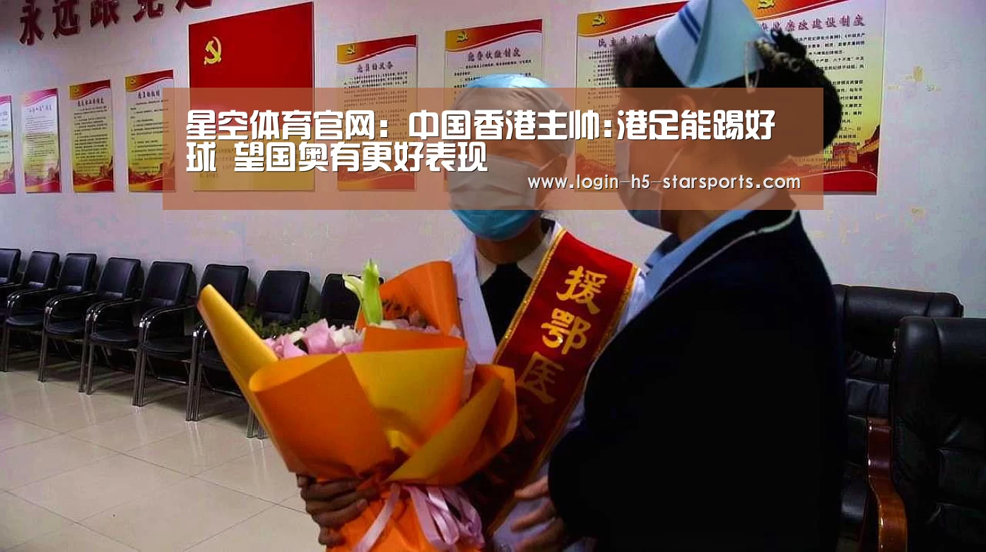 星空体育官网:中国香港主帅:港足能踢好球 望国奥有更好表现(图2) 星空体育官网:中国香港主帅:港足能踢好球 望国奥有更好表现(图2)