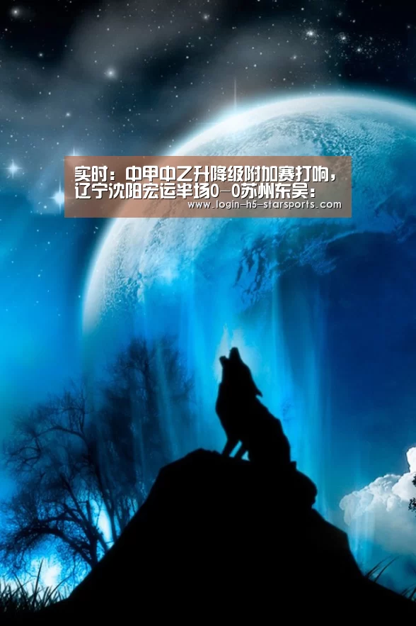 实时：中甲中乙升降级附加赛打响，辽宁沈阳宏运半场0-0苏州东吴：星空体育官网(图4)